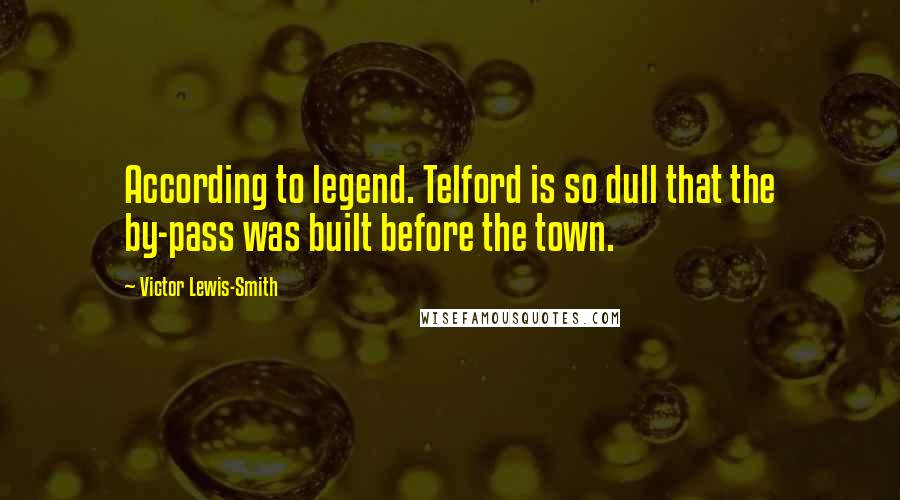 Victor Lewis-Smith Quotes: According to legend. Telford is so dull that the by-pass was built before the town.