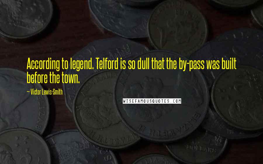 Victor Lewis-Smith Quotes: According to legend. Telford is so dull that the by-pass was built before the town.