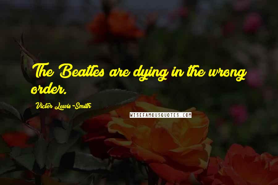 Victor Lewis-Smith Quotes: The Beatles are dying in the wrong order.