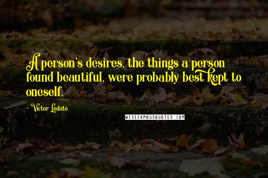 Victor Lodato Quotes: A person's desires, the things a person found beautiful, were probably best kept to oneself.