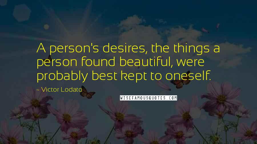Victor Lodato Quotes: A person's desires, the things a person found beautiful, were probably best kept to oneself.