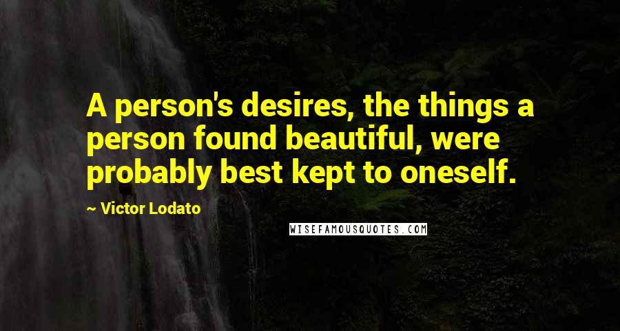 Victor Lodato Quotes: A person's desires, the things a person found beautiful, were probably best kept to oneself.