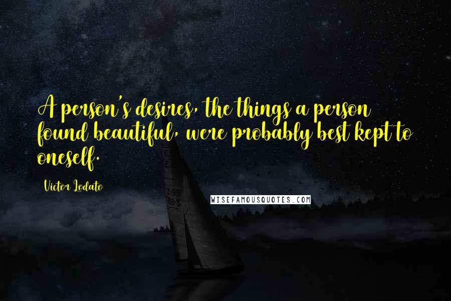 Victor Lodato Quotes: A person's desires, the things a person found beautiful, were probably best kept to oneself.
