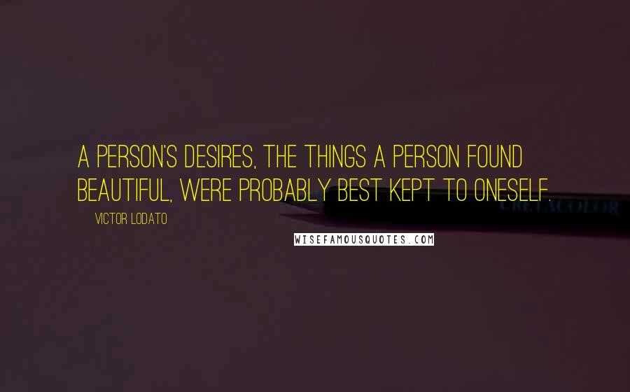 Victor Lodato Quotes: A person's desires, the things a person found beautiful, were probably best kept to oneself.