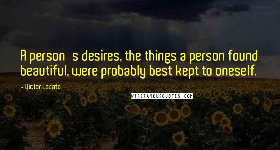 Victor Lodato Quotes: A person's desires, the things a person found beautiful, were probably best kept to oneself.