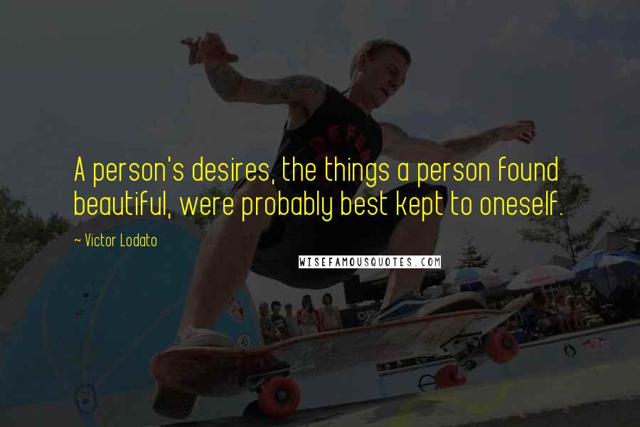 Victor Lodato Quotes: A person's desires, the things a person found beautiful, were probably best kept to oneself.