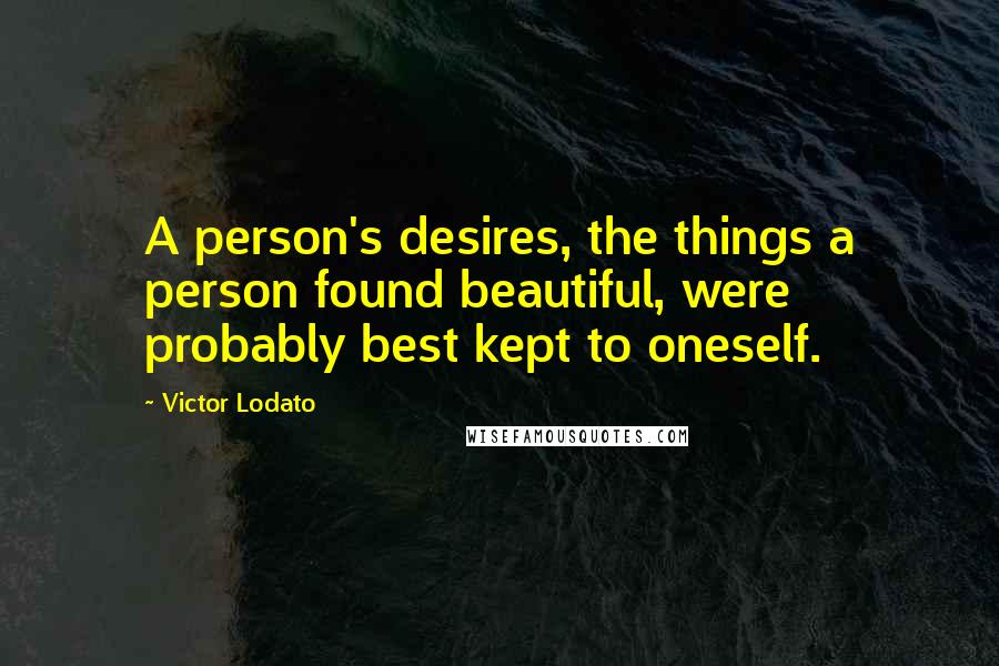 Victor Lodato Quotes: A person's desires, the things a person found beautiful, were probably best kept to oneself.