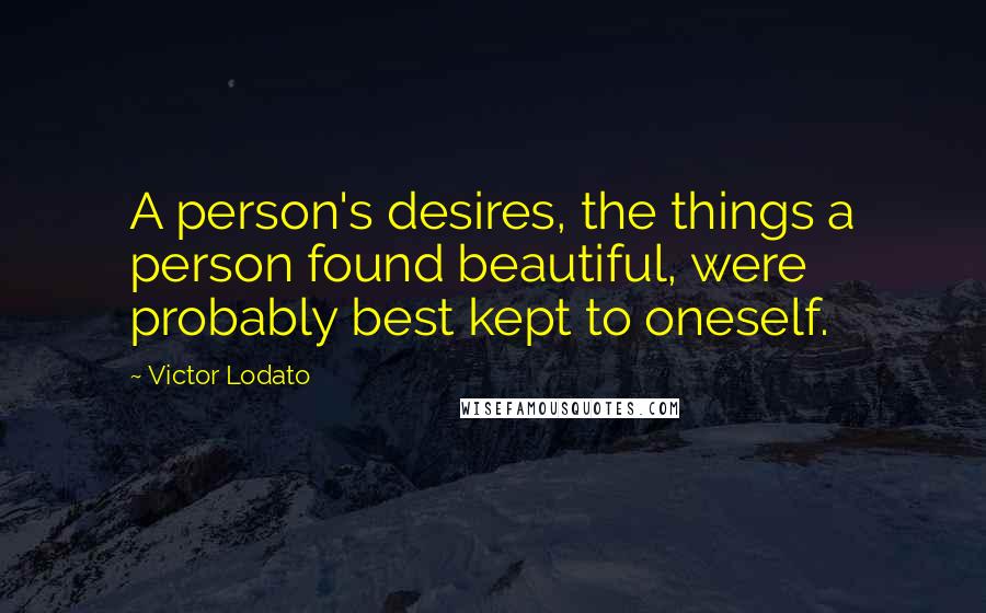 Victor Lodato Quotes: A person's desires, the things a person found beautiful, were probably best kept to oneself.