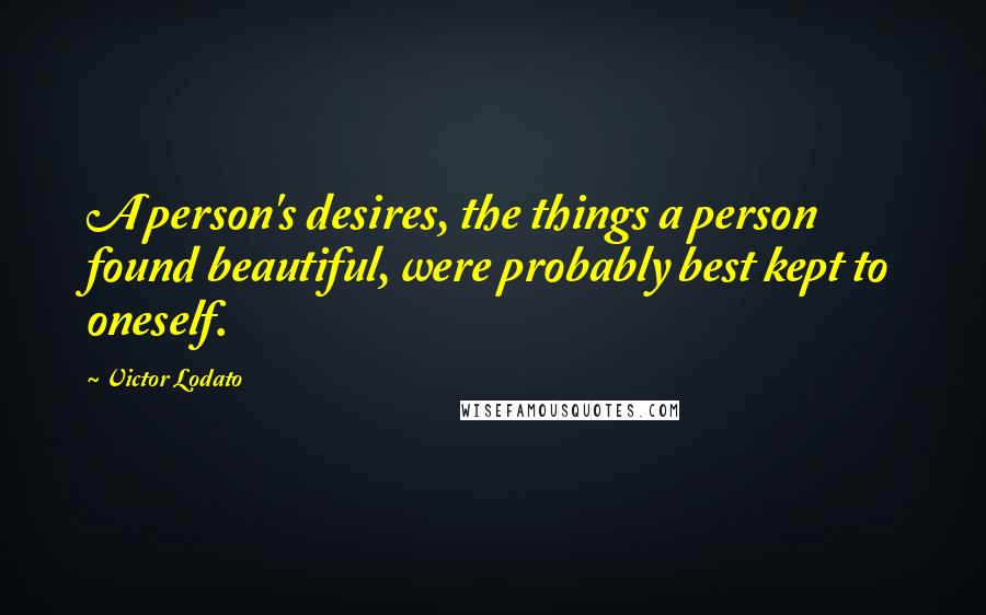 Victor Lodato Quotes: A person's desires, the things a person found beautiful, were probably best kept to oneself.