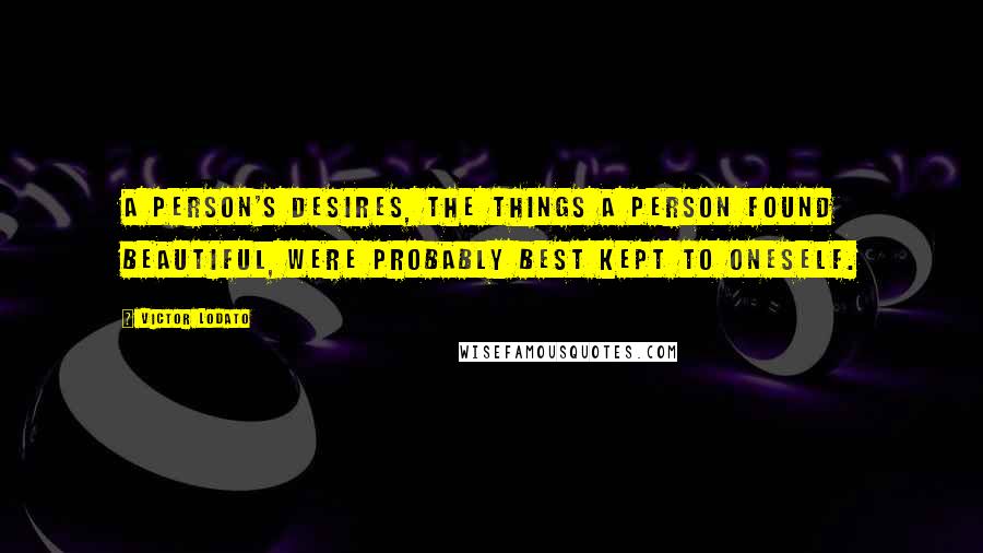 Victor Lodato Quotes: A person's desires, the things a person found beautiful, were probably best kept to oneself.