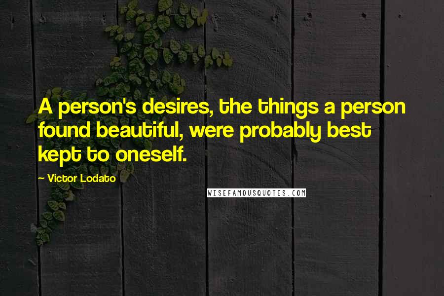 Victor Lodato Quotes: A person's desires, the things a person found beautiful, were probably best kept to oneself.