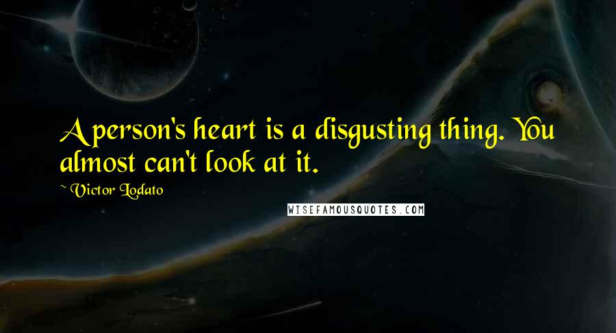 Victor Lodato Quotes: A person's heart is a disgusting thing. You almost can't look at it.