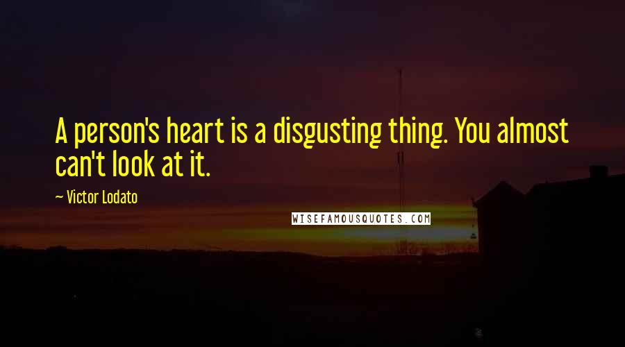 Victor Lodato Quotes: A person's heart is a disgusting thing. You almost can't look at it.