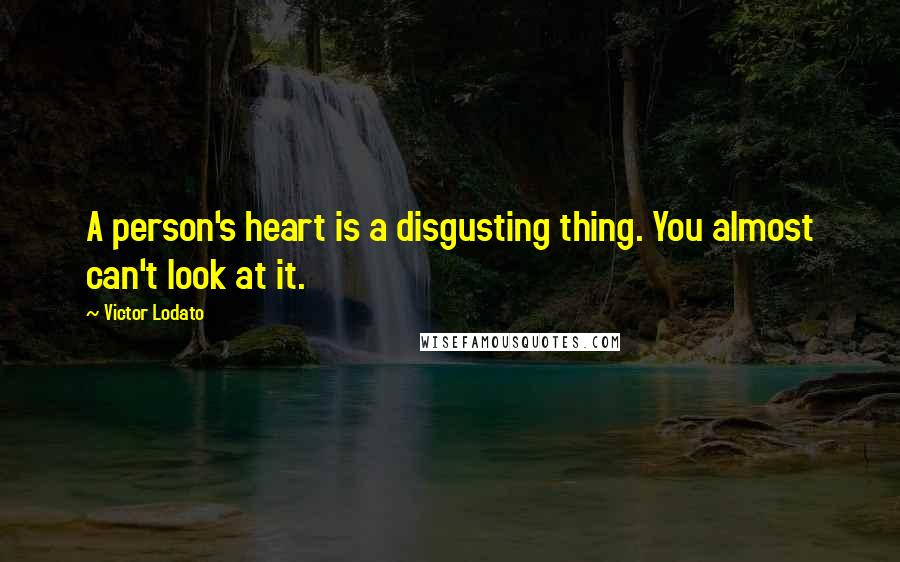 Victor Lodato Quotes: A person's heart is a disgusting thing. You almost can't look at it.