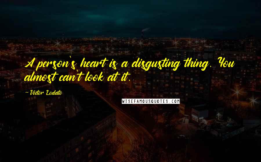 Victor Lodato Quotes: A person's heart is a disgusting thing. You almost can't look at it.