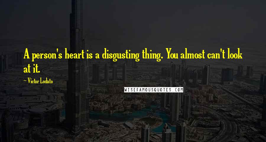 Victor Lodato Quotes: A person's heart is a disgusting thing. You almost can't look at it.