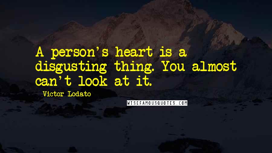 Victor Lodato Quotes: A person's heart is a disgusting thing. You almost can't look at it.
