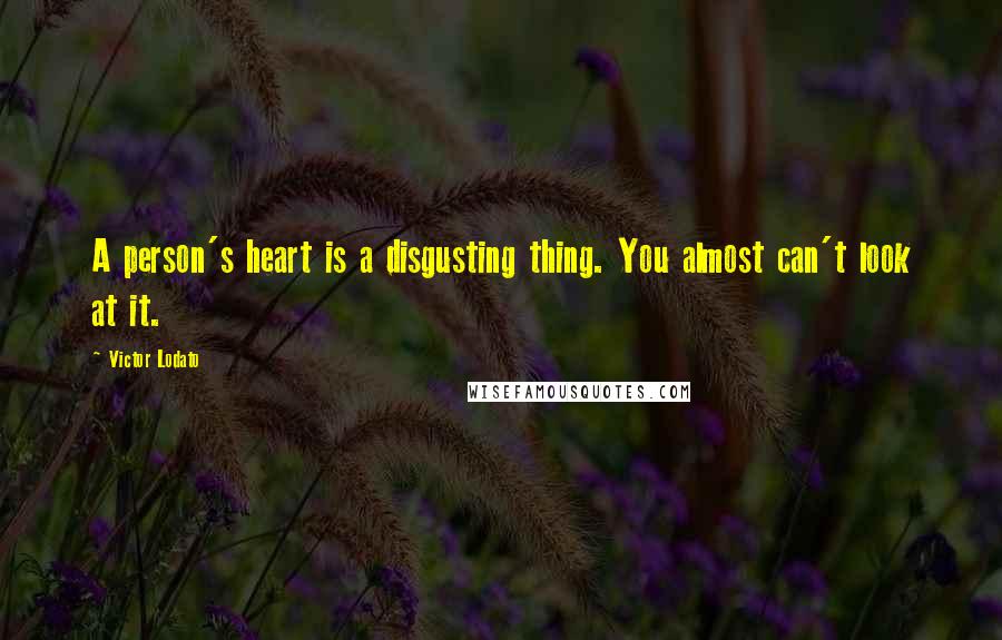 Victor Lodato Quotes: A person's heart is a disgusting thing. You almost can't look at it.