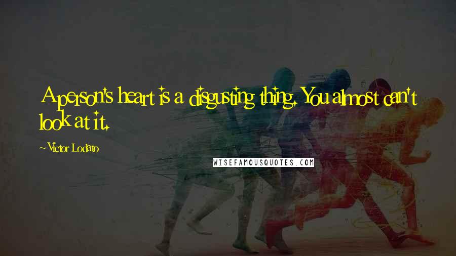 Victor Lodato Quotes: A person's heart is a disgusting thing. You almost can't look at it.
