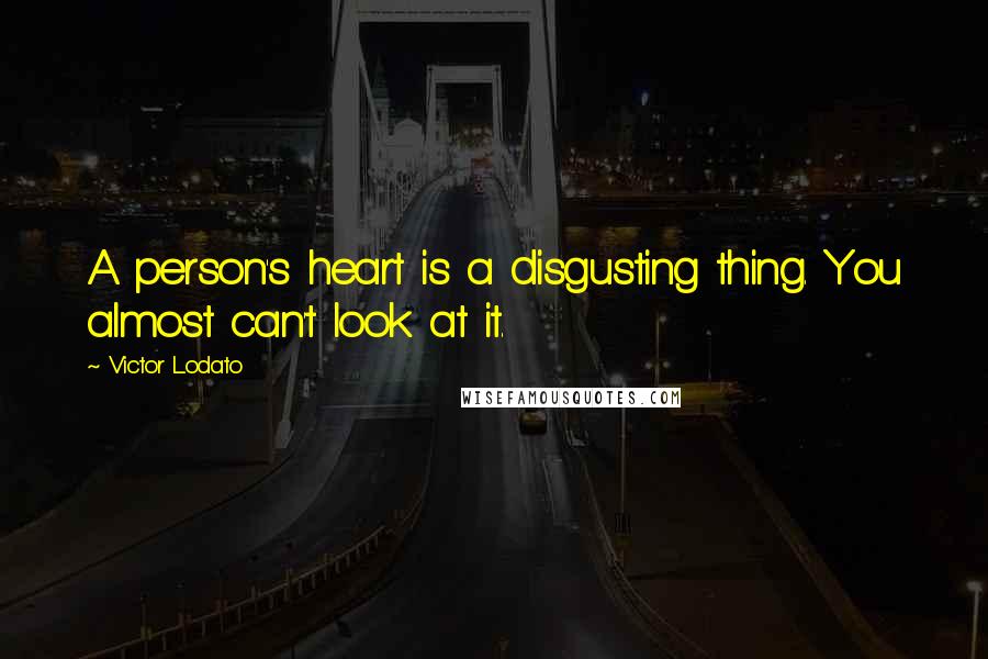 Victor Lodato Quotes: A person's heart is a disgusting thing. You almost can't look at it.