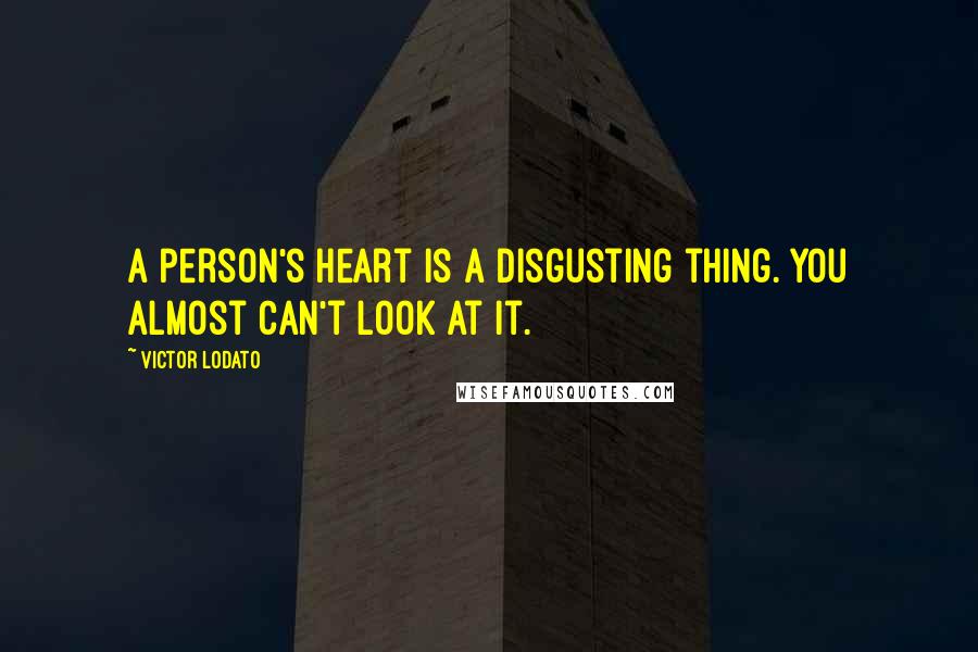 Victor Lodato Quotes: A person's heart is a disgusting thing. You almost can't look at it.