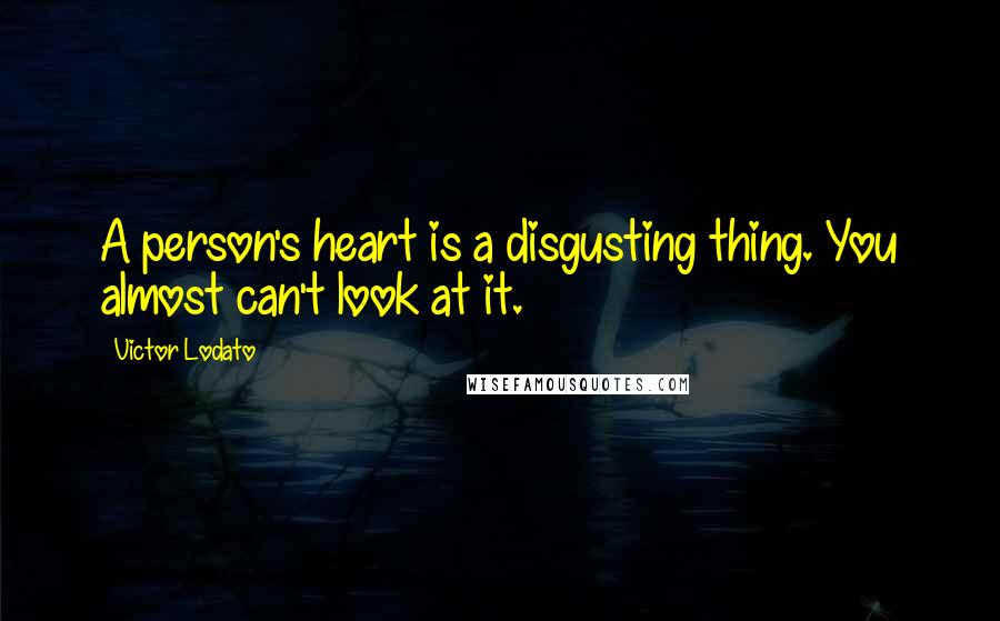 Victor Lodato Quotes: A person's heart is a disgusting thing. You almost can't look at it.