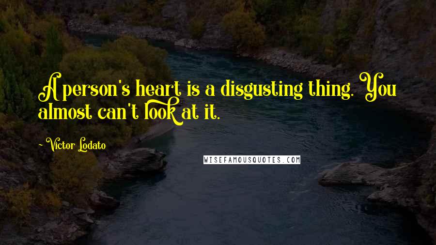 Victor Lodato Quotes: A person's heart is a disgusting thing. You almost can't look at it.