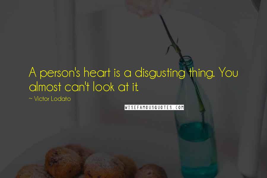 Victor Lodato Quotes: A person's heart is a disgusting thing. You almost can't look at it.
