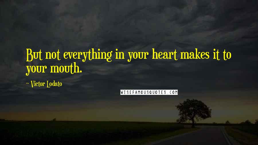 Victor Lodato Quotes: But not everything in your heart makes it to your mouth.