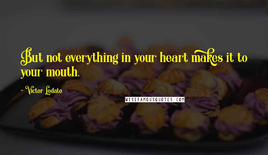 Victor Lodato Quotes: But not everything in your heart makes it to your mouth.