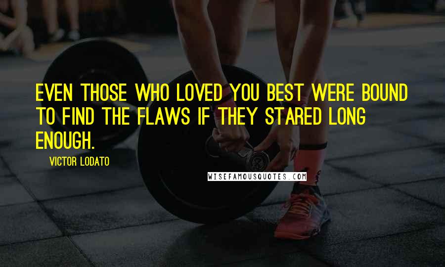 Victor Lodato Quotes: Even those who loved you best were bound to find the flaws if they stared long enough.