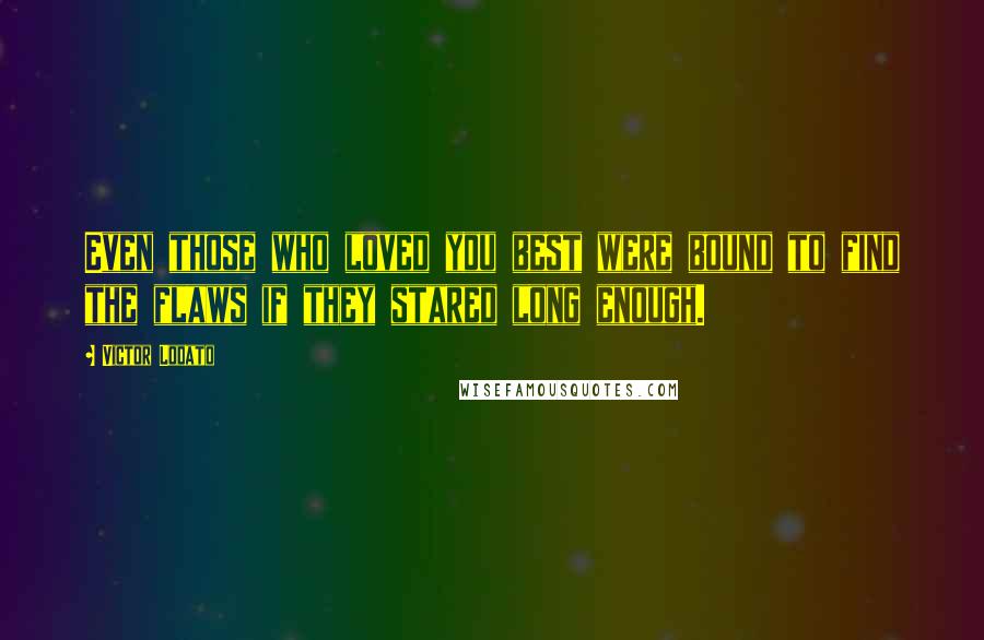 Victor Lodato Quotes: Even those who loved you best were bound to find the flaws if they stared long enough.