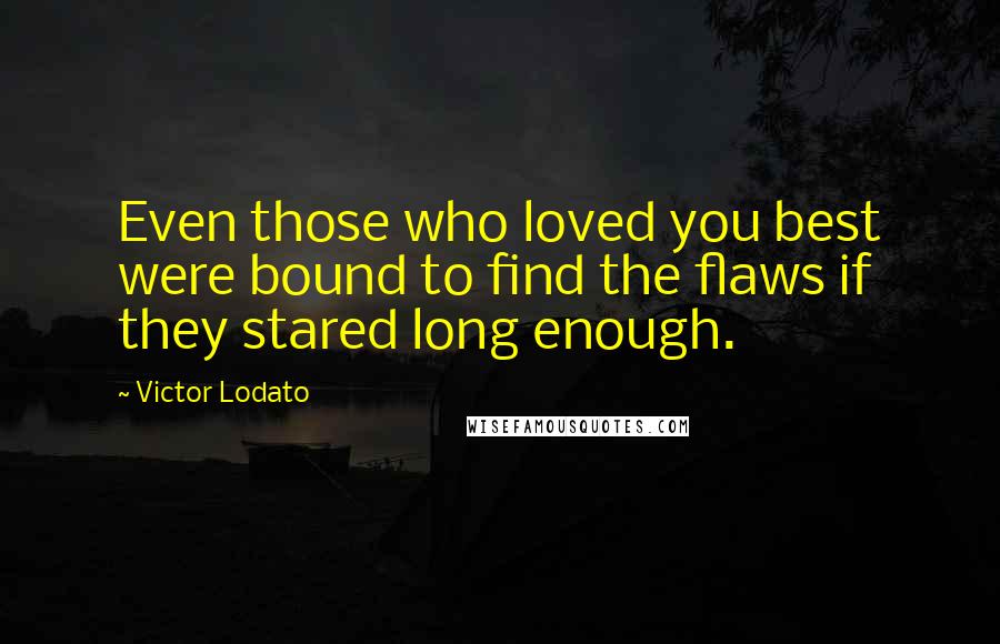 Victor Lodato Quotes: Even those who loved you best were bound to find the flaws if they stared long enough.