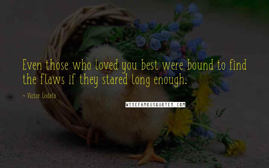 Victor Lodato Quotes: Even those who loved you best were bound to find the flaws if they stared long enough.
