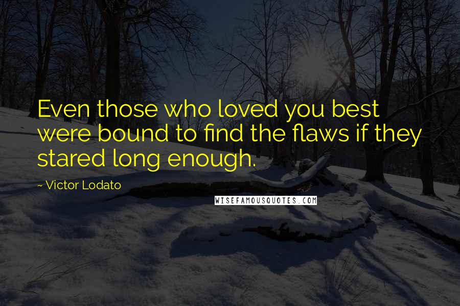 Victor Lodato Quotes: Even those who loved you best were bound to find the flaws if they stared long enough.