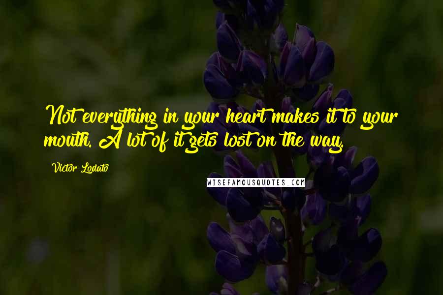 Victor Lodato Quotes: Not everything in your heart makes it to your mouth. A lot of it gets lost on the way.