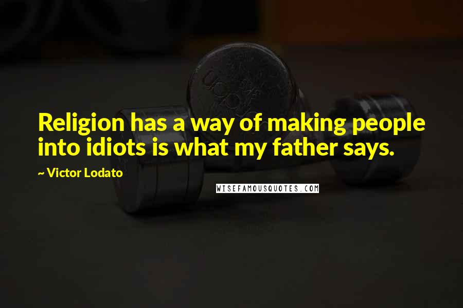 Victor Lodato Quotes: Religion has a way of making people into idiots is what my father says.