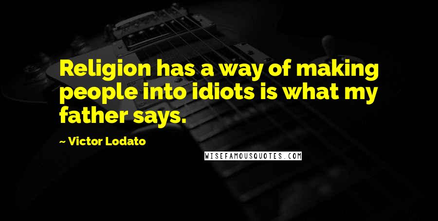 Victor Lodato Quotes: Religion has a way of making people into idiots is what my father says.