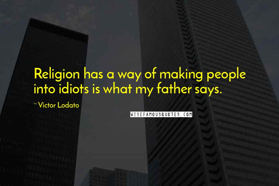 Victor Lodato Quotes: Religion has a way of making people into idiots is what my father says.