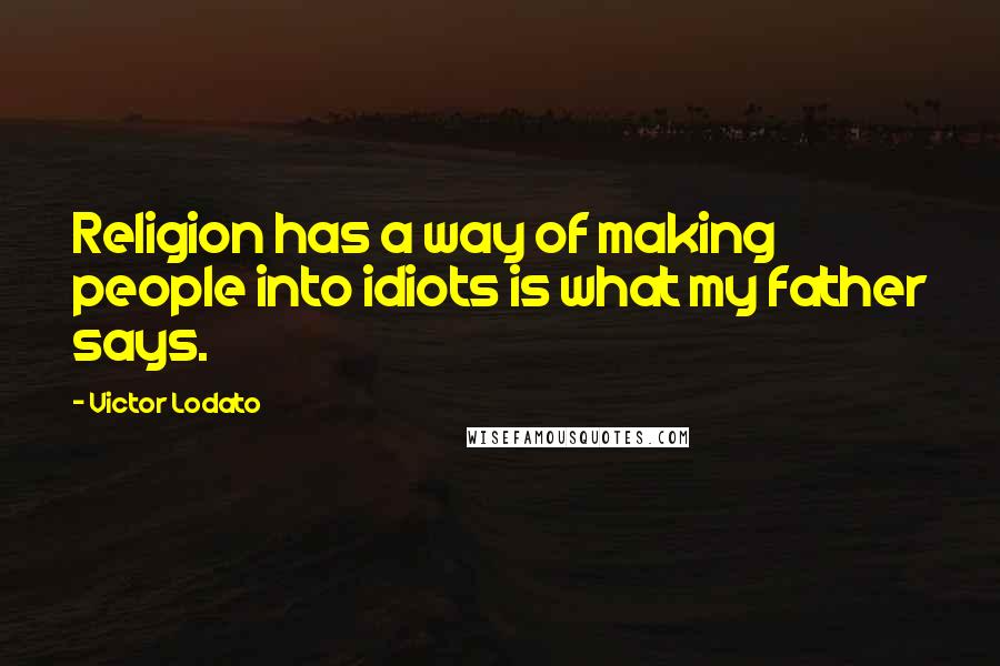 Victor Lodato Quotes: Religion has a way of making people into idiots is what my father says.