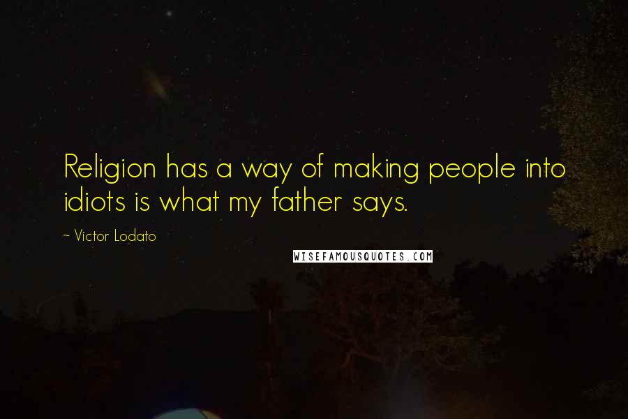 Victor Lodato Quotes: Religion has a way of making people into idiots is what my father says.