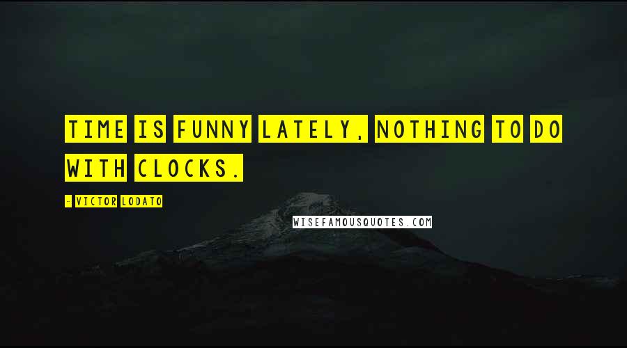 Victor Lodato Quotes: Time is funny lately, nothing to do with clocks.