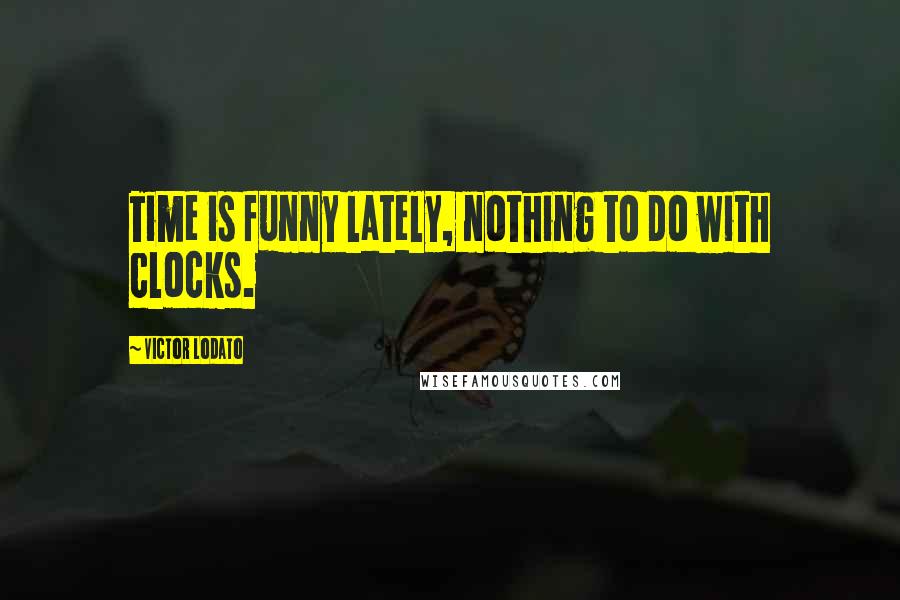 Victor Lodato Quotes: Time is funny lately, nothing to do with clocks.