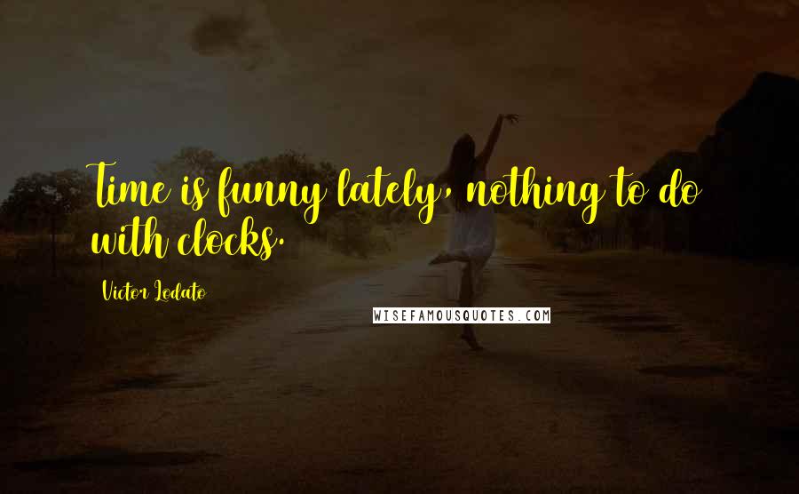 Victor Lodato Quotes: Time is funny lately, nothing to do with clocks.