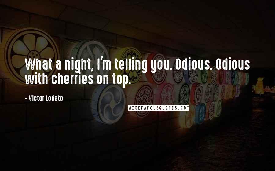 Victor Lodato Quotes: What a night, I'm telling you. Odious. Odious with cherries on top.