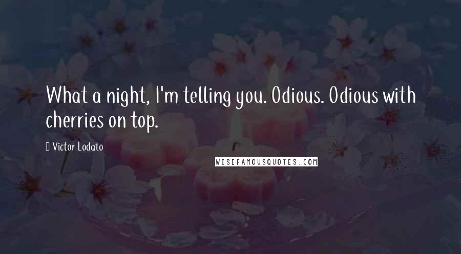 Victor Lodato Quotes: What a night, I'm telling you. Odious. Odious with cherries on top.