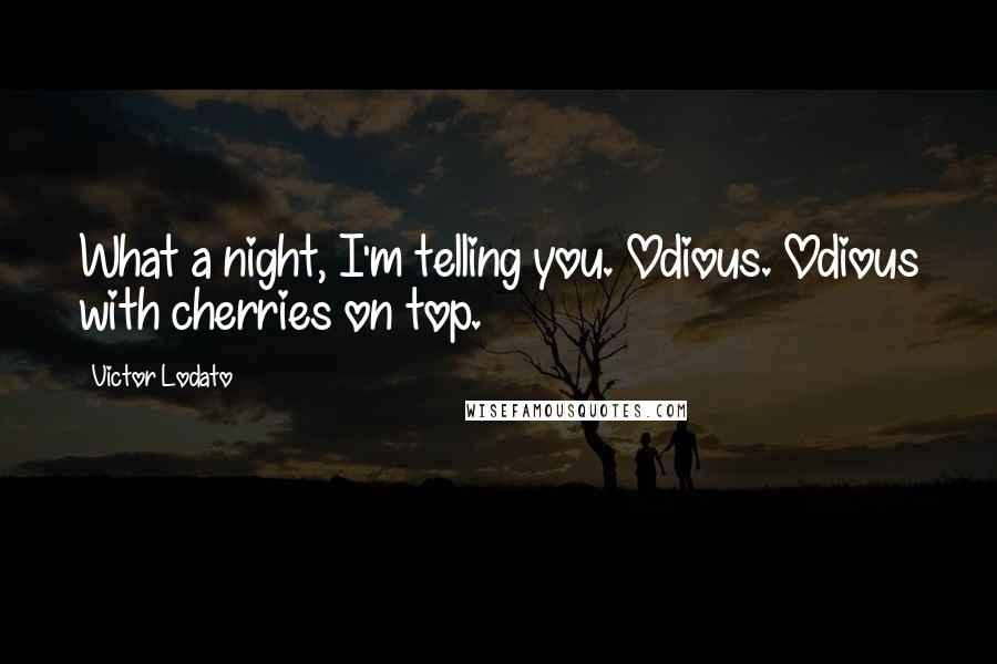 Victor Lodato Quotes: What a night, I'm telling you. Odious. Odious with cherries on top.