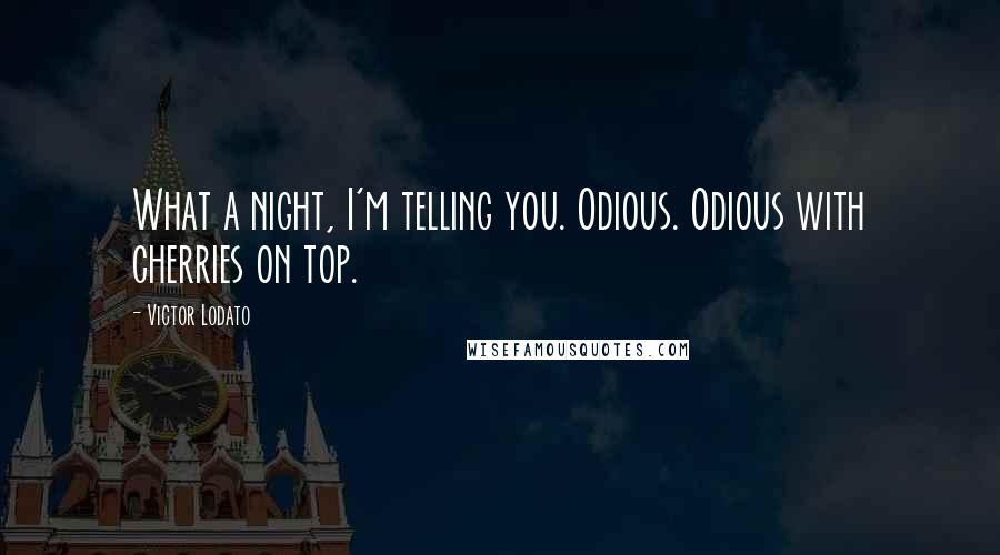 Victor Lodato Quotes: What a night, I'm telling you. Odious. Odious with cherries on top.