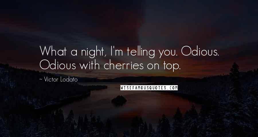 Victor Lodato Quotes: What a night, I'm telling you. Odious. Odious with cherries on top.