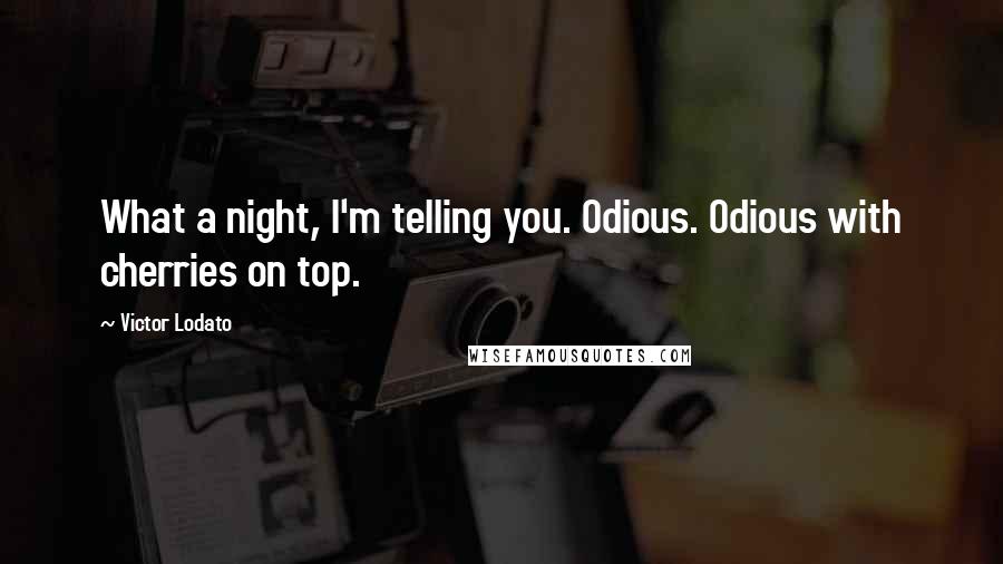 Victor Lodato Quotes: What a night, I'm telling you. Odious. Odious with cherries on top.